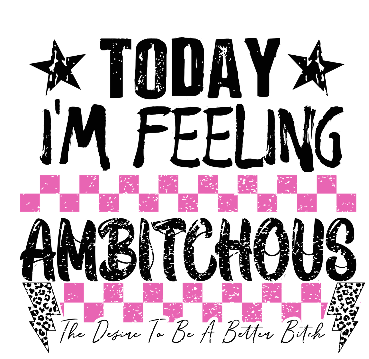 Today I'm Feeling Ambitchous- Transfer Design