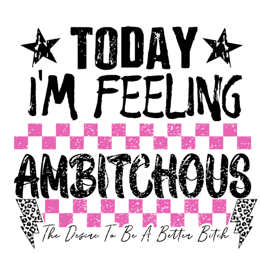 Today I'm Feeling Ambitchous- Transfer Design